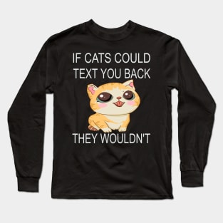 If Cats Could Text You Back - They Wouldn't Long Sleeve T-Shirt